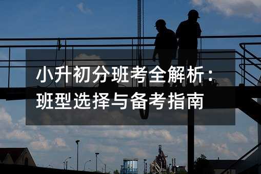小升初分班考全解析:班型選擇與備考指南