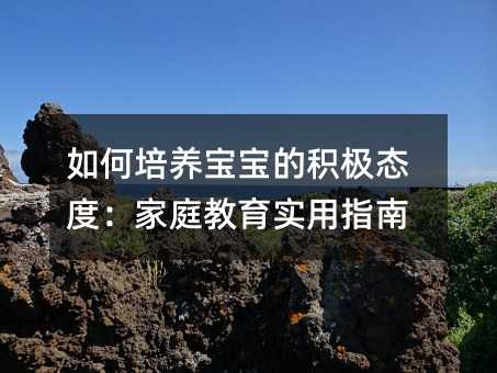 如何培養(yǎng)寶寶的積極態(tài)度:家庭教育實(shí)用指南