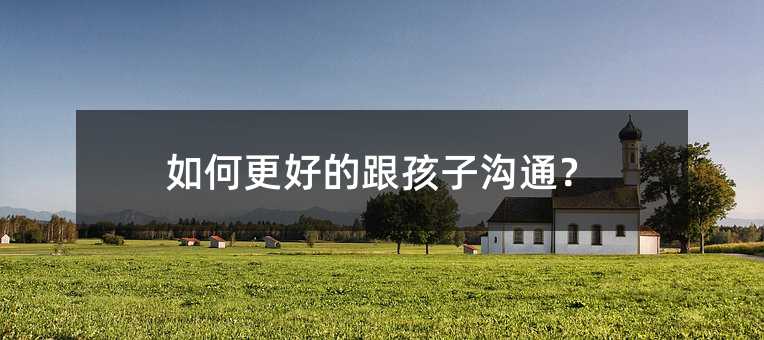 如何更好的跟孩子溝通?