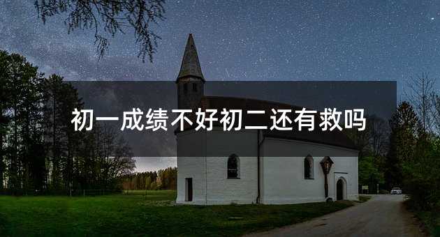 初一成績不好初二還有救嗎