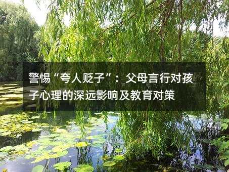 警惕“夸人貶子”:父母言行對孩子心理的深遠影響及教育對策