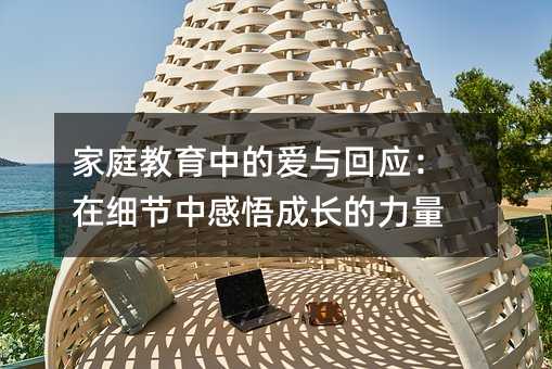 家庭教育中的愛與回應:在細節中感悟成長的力量