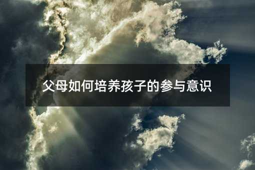 父母如何培養(yǎng)孩子的參與意識(shí)