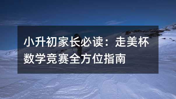 小升初家長必讀:走美杯數學競賽全方位指南