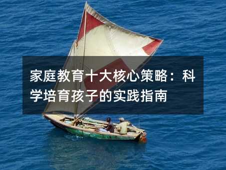 家庭教育十大核心策略:科學(xué)培育孩子的實踐指南