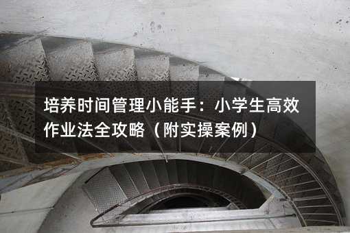 培養時間管理小能手:小學生高效作業法全攻略(附實操案例)