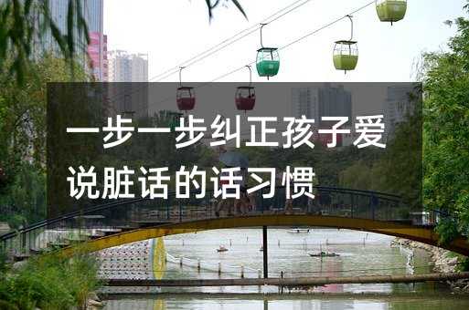 一步一步糾正孩子愛說臟話的話習慣