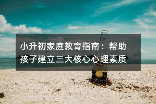 小升初家庭教育指南:幫助孩子建立三大核心心理素質