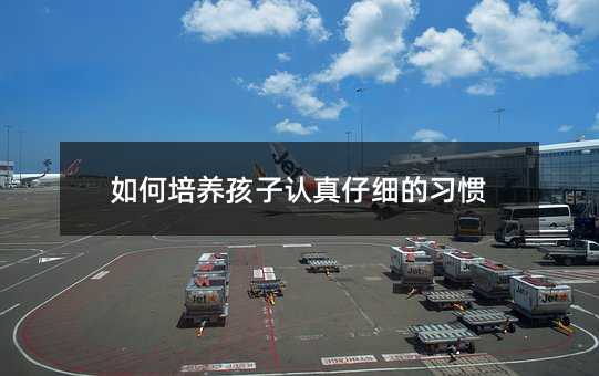 如何培養孩子認真仔細的習慣