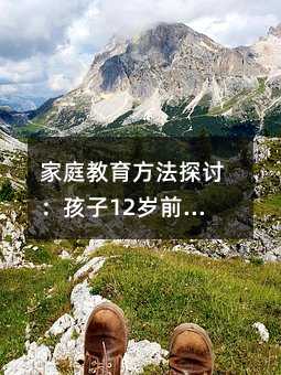 家庭教育方法探討:孩子12歲前家長需完成的三大任務