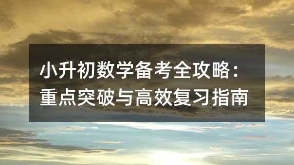 小升初數學備考全攻略:重點突破與高效復習指南