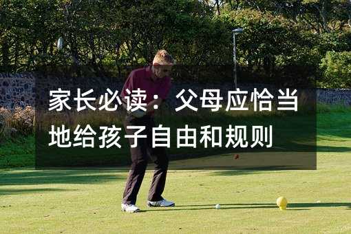 家長(zhǎng)必讀:父母應(yīng)恰當(dāng)?shù)亟o孩子自由和規(guī)則