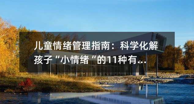兒童情緒管理指南:科學化解孩子“小情緒“的11種有效策略