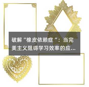 破解“橡皮依賴癥“:當(dāng)完美主義阻礙學(xué)習(xí)效率的應(yīng)對指南