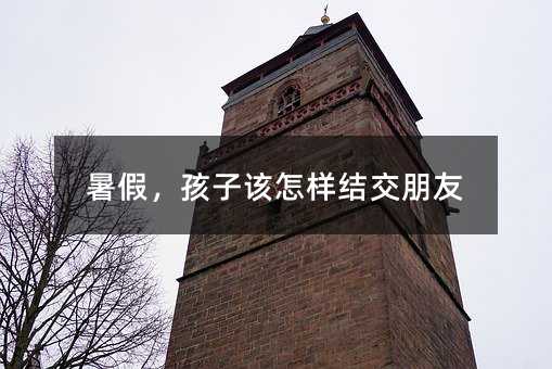 暑假,孩子該怎樣結(jié)交朋友