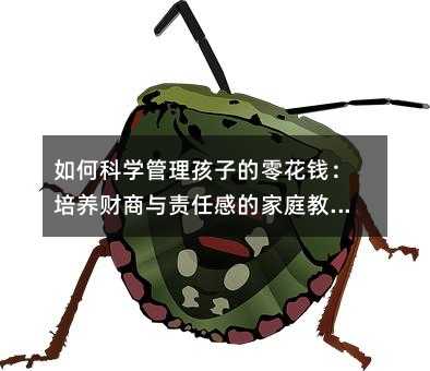 如何科學管理孩子的零花錢:培養(yǎng)財商與責任感的家庭教育指南