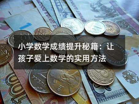 小學數學成績提升秘籍:讓孩子愛上數學的實用方法