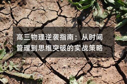 高三物理逆襲指南:從時(shí)間管理到思維突破的實(shí)戰(zhàn)策略