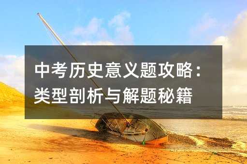 中考歷史意義題攻略:類型剖析與解題秘籍
