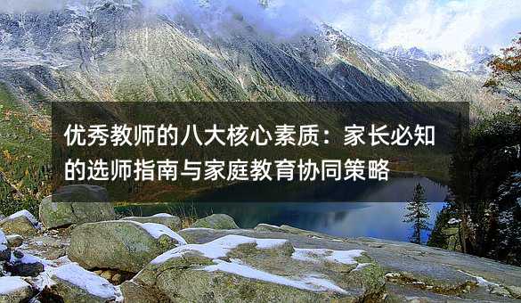 優秀教師的八大核心素質:家長必知的選師指南與家庭教育協同策略