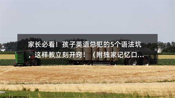 家長必看!孩子英語總犯的5個(gè)語法坑,這樣教立刻開竅!(附獨(dú)家記憶口訣)