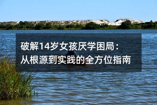 破解14歲女孩厭學困局:從根源到實踐的全方位指南