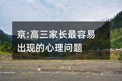 京:高三家長最容易出現的心理問題