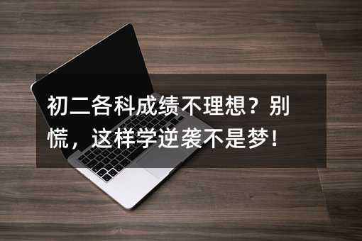 初二各科成績不理想?別慌,這樣學逆襲不是夢!