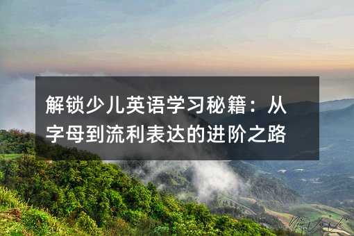 ���i�ك�Ӣ�Z(y��)�W(xu��)��(x��)�ؼ�������ĸ���������_(d��)���M(j��n)�A֮·