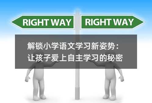 解鎖小學語文學習新姿勢:讓孩子愛上自主學習的秘密
