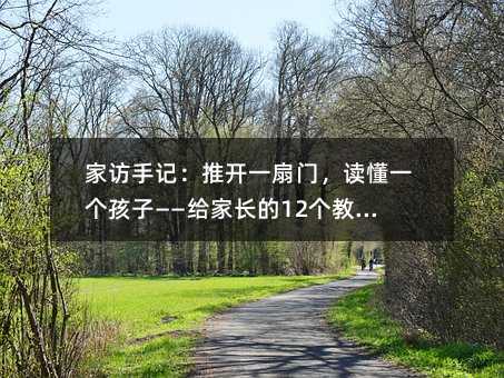 家訪手記:推開一扇門,讀懂一個孩子——給家長的12個教育真相