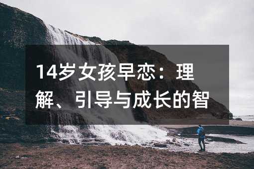 14歲女孩早戀:理解、引導與成長的智慧