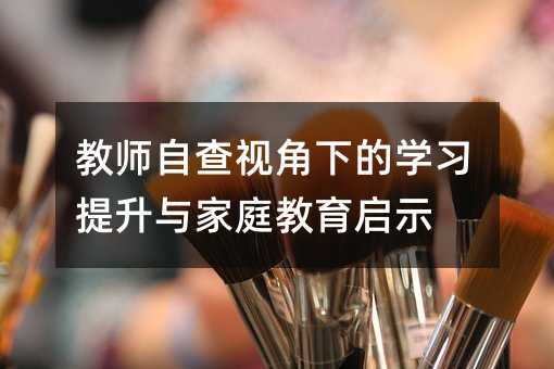 教師自查視角下的學(xué)習(xí)提升與家庭教育啟示
