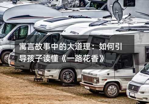 寓言故事中的大道理:如何引導孩子讀懂《一路花香》