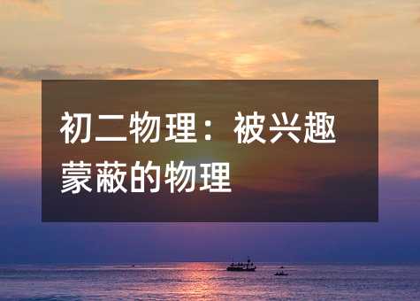 初二物理:被興趣蒙蔽的物理