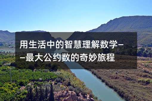 用生活中的智慧理解數學——最大公約數的奇妙旅程