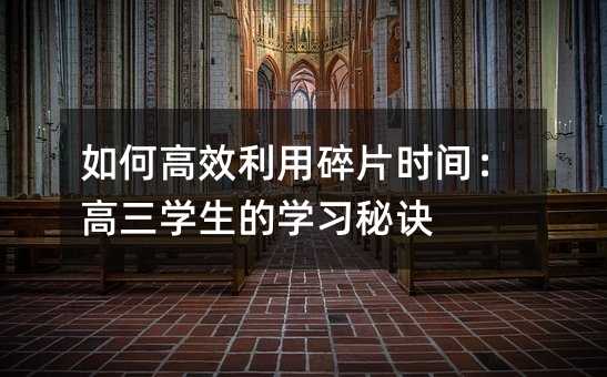 如何高效利用碎片時間:高三學生的學習秘訣