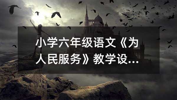 小學六年級語文《為人民服務》教學設計篇