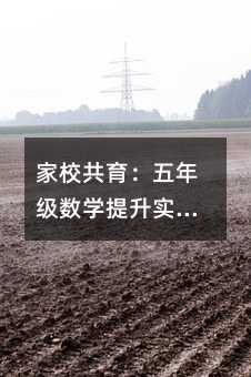 家校共育:五年級數(shù)學(xué)提升實(shí)戰(zhàn)指南——從成績波動(dòng)到持續(xù)進(jìn)步的協(xié)同策略