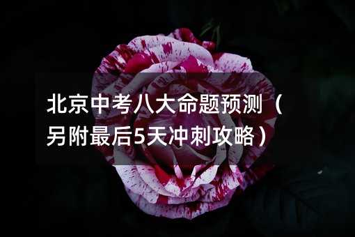 北京中考八大命題預測(另附最后5天沖刺攻略)