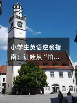 小學生英語逆襲指南:讓娃從“怕開口”到“小翻譯家”的六大黃金法則