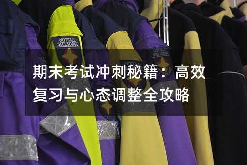 期末考試沖刺秘籍:高效復(fù)習(xí)與心態(tài)調(diào)整全攻略