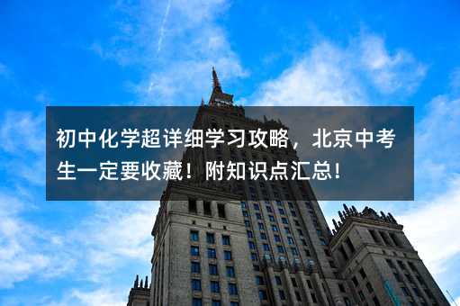初中化學超詳細學習攻略,北京中考生一定要收藏!附知識點匯總!