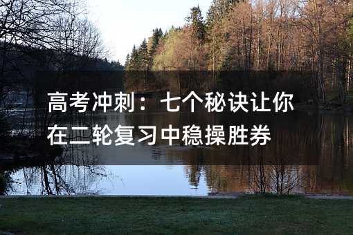 高考沖刺:七個秘訣讓你在二輪復習中穩操勝券