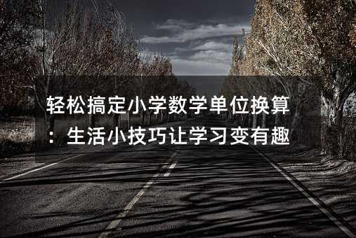 輕松搞定小學數學單位換算:生活小技巧讓學習變有趣