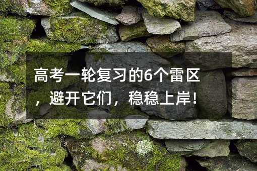 高考一輪復習的6個雷區,避開它們,穩穩上岸!