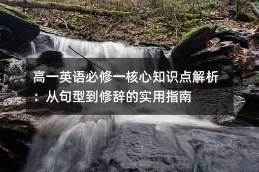 高一英語必修一核心知識點解析:從句型到修辭的實用指南