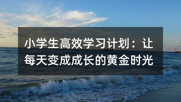 小學生高效學習計劃:讓每天變成成長的黃金時光