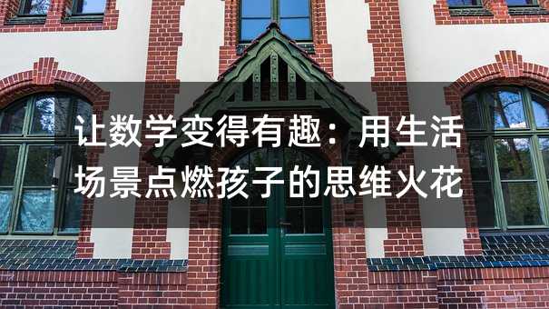 讓數(shù)學變得有趣:用生活場景點燃孩子的思維火花