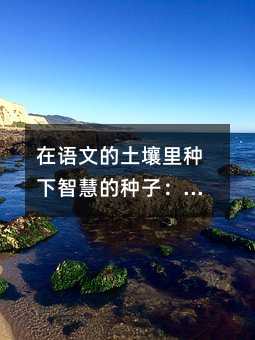 在語(yǔ)文的土壤里種下智慧的種子:一位教師的深度教學(xué)手記